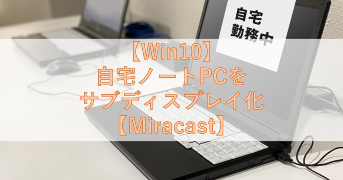 【Win10】自宅ノートPCをサブディスプレイ化【Miracast】