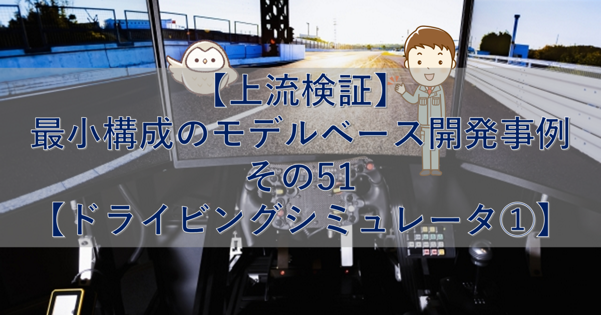 【上流検証】最小構成のモデルベース開発事例 その51【ドライビングシミュレータ①】