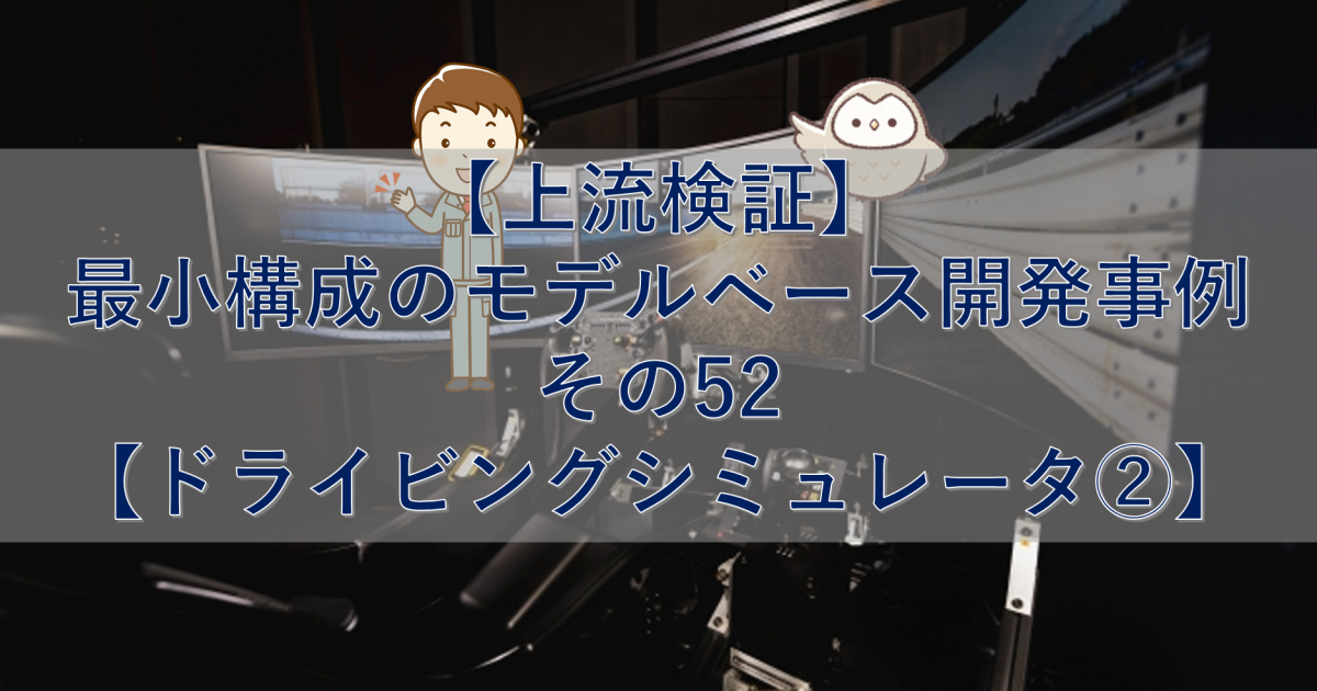 【上流検証】最小構成のモデルベース開発事例 その52【ドライビングシミュレータ②】