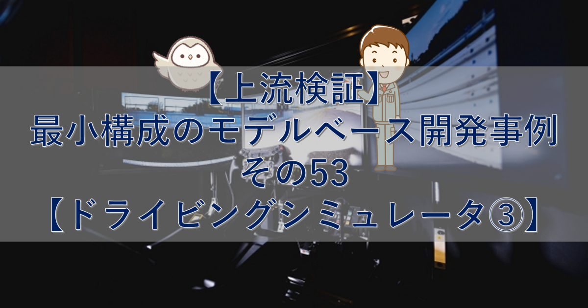 【上流検証】最小構成のモデルベース開発事例 その53【ドライビングシミュレータ③】