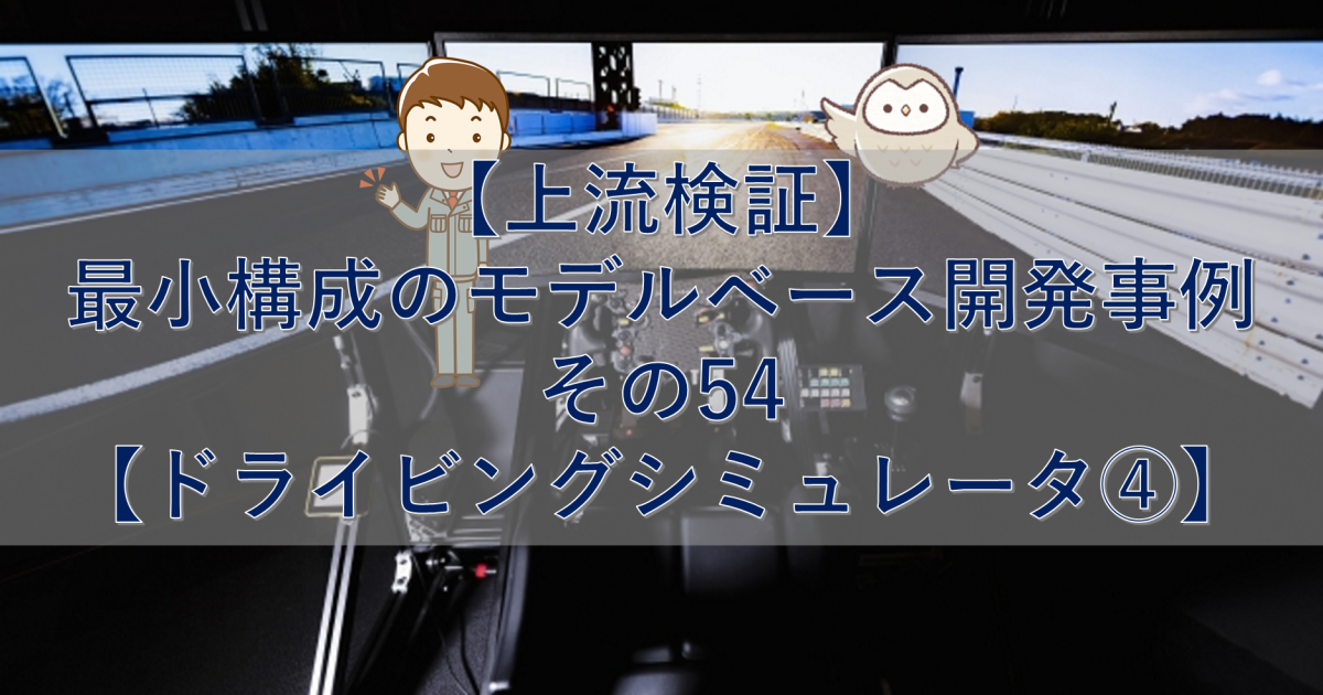 【上流検証】最小構成のモデルベース開発事例 その54【ドライビングシミュレータ④】