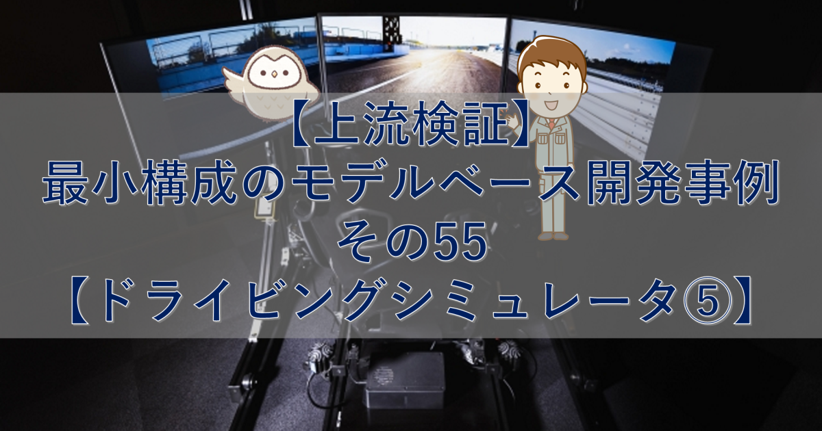 【上流検証】最小構成のモデルベース開発事例 その55【ドライビングシミュレータ⑤】