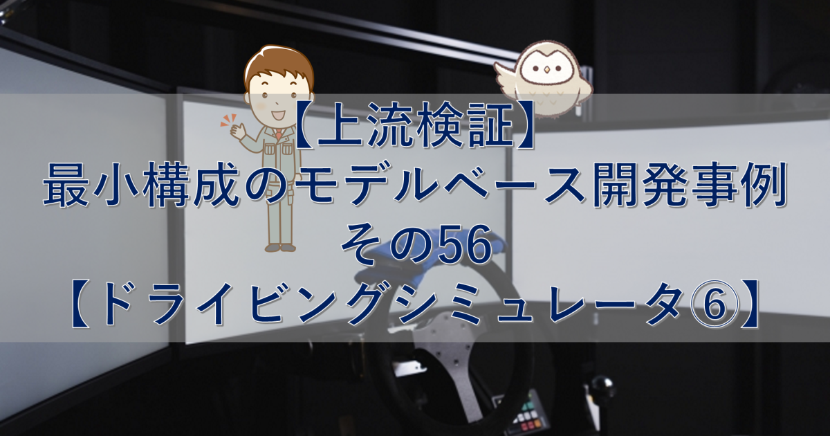 【上流検証】最小構成のモデルベース開発事例 その56【ドライビングシミュレータ⑥】
