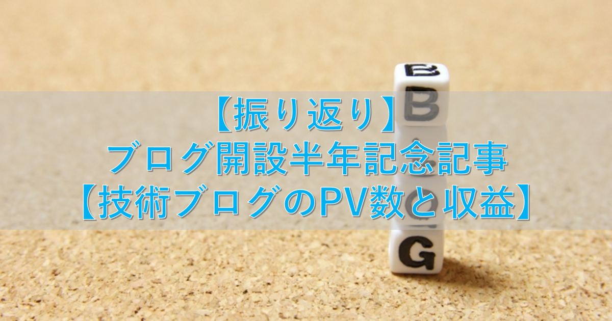 【振り返り】ブログ開設半年記念記事【技術ブログのPV数と収益】