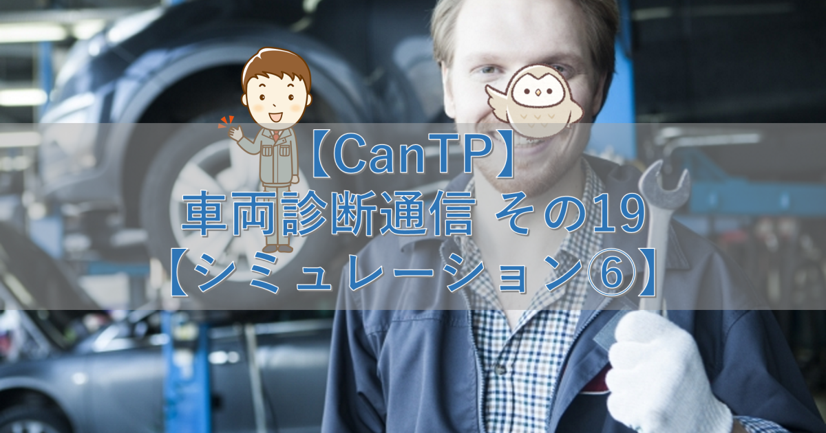 【CanTp】車両診断通信 その19【シミュレーション⑥】