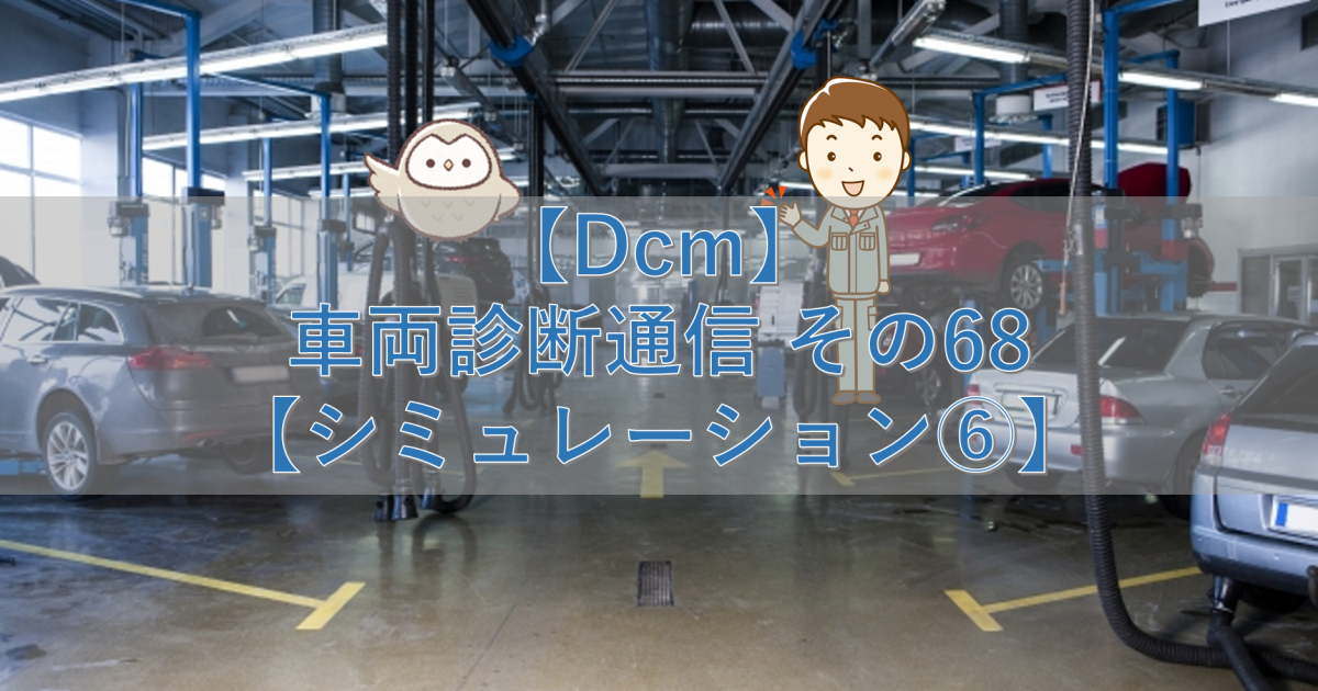 【Dcm】車両診断通信 その68【シミュレーション⑥】