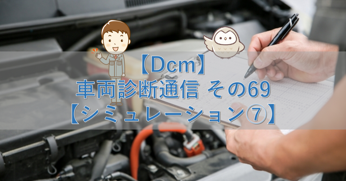 【Dcm】車両診断通信 その69【シミュレーション⑦】