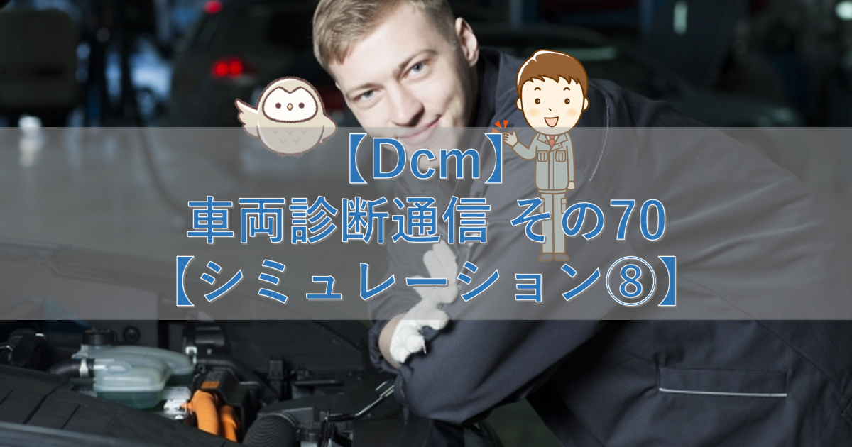 【Dcm】車両診断通信 その70【シミュレーション⑧】