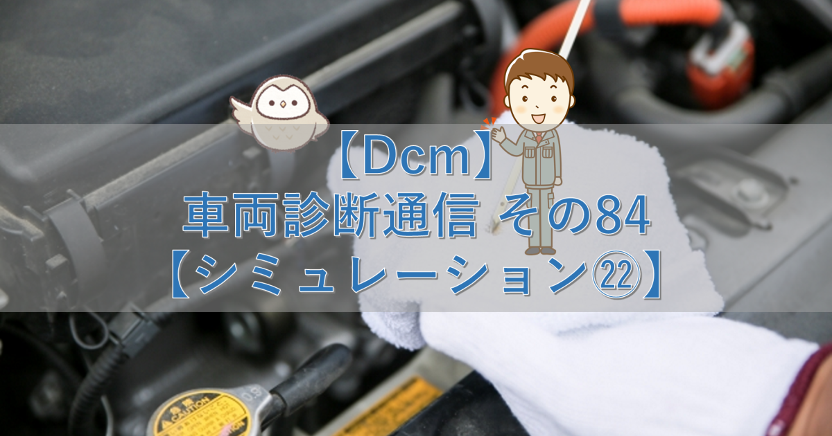 【Dcm】車両診断通信 その84【シミュレーション㉒】