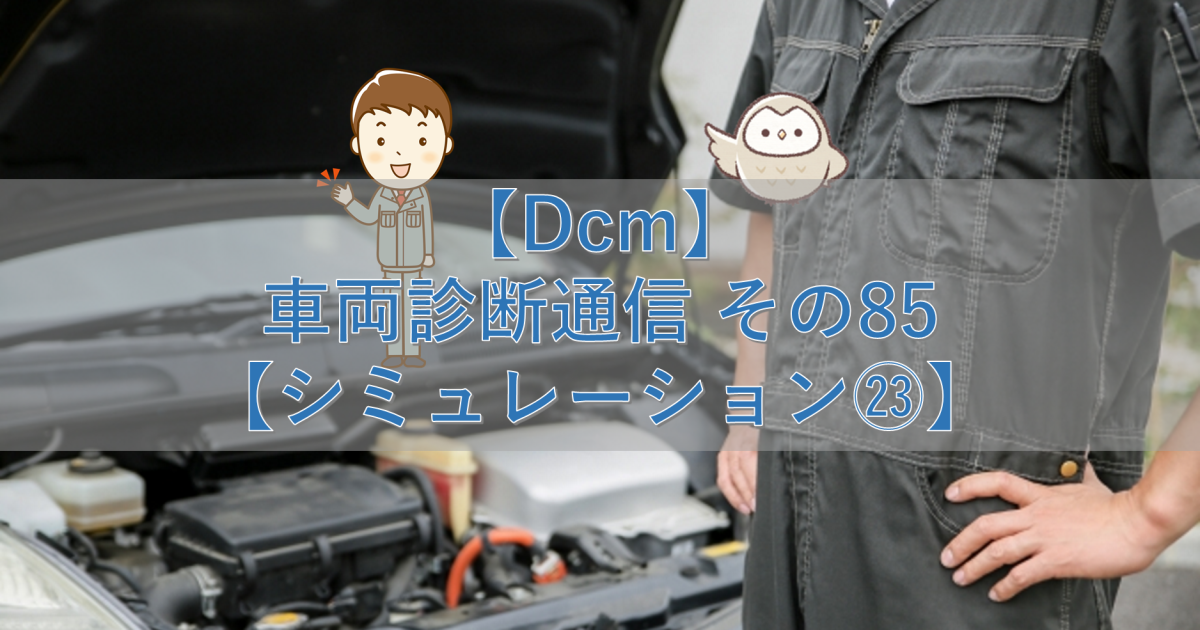 【Dcm】車両診断通信 その85【シミュレーション㉓】