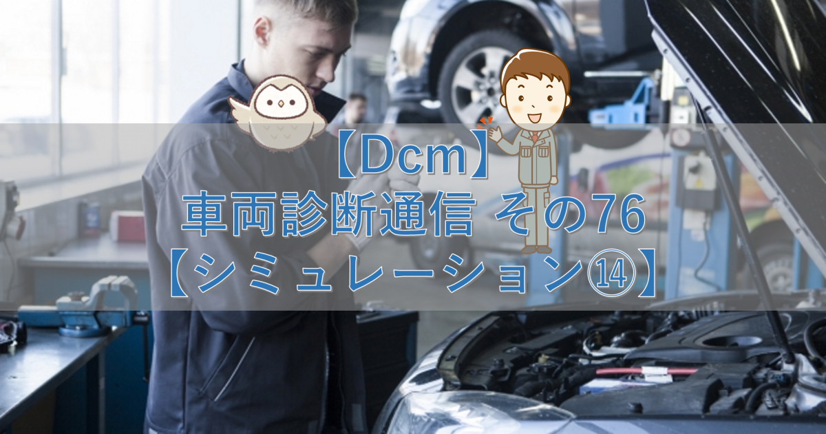 【Dcm】車両診断通信 その76【シミュレーション⑭】