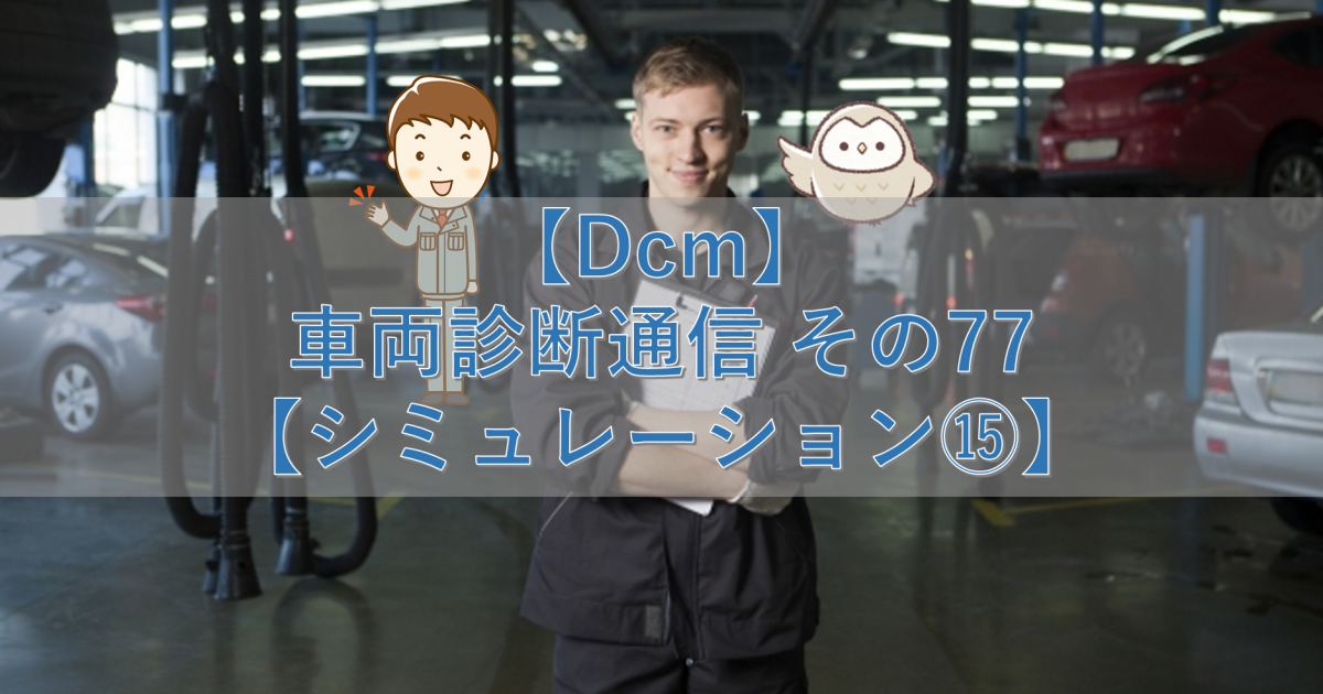 【Dcm】車両診断通信 その77【シミュレーション⑮】