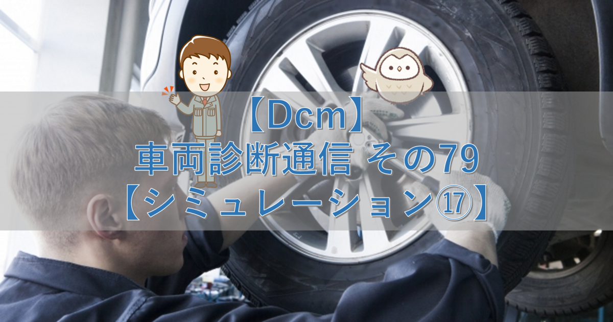 【Dcm】車両診断通信 その79【シミュレーション⑰】
