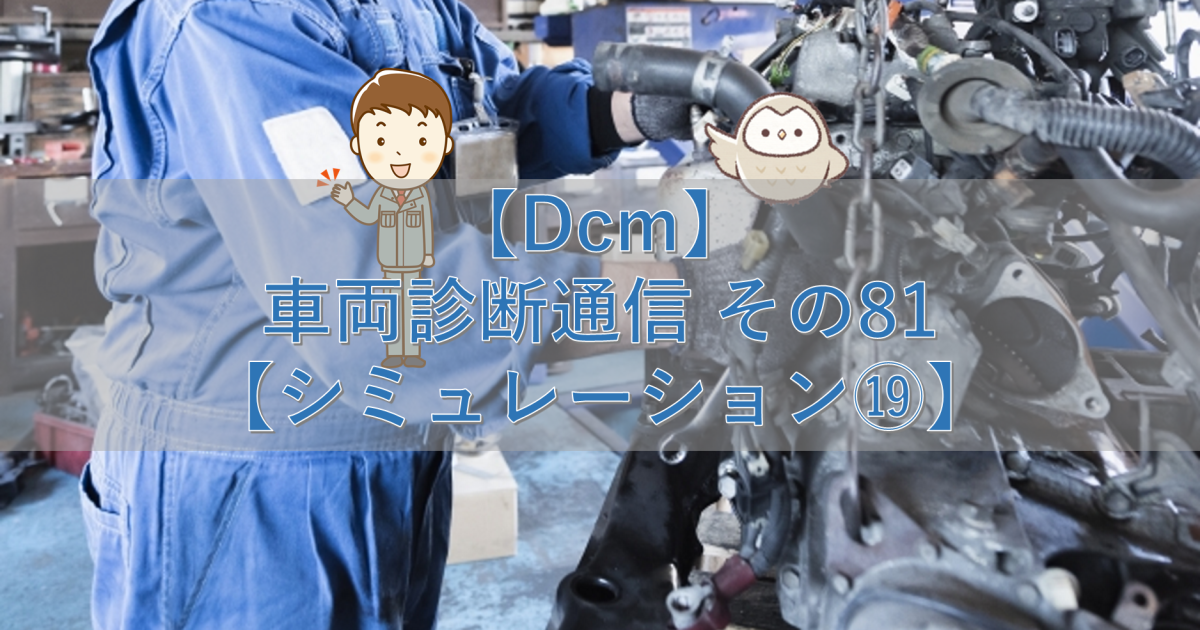 【Dcm】車両診断通信 その81【シミュレーション⑲】