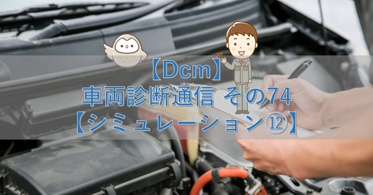 【Dcm】車両診断通信 その74【シミュレーション⑫】
