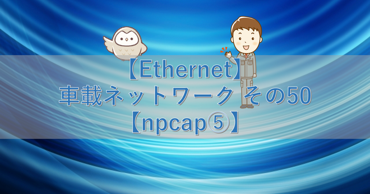【Ethernet】車載ネットワーク その50【npcap⑤】