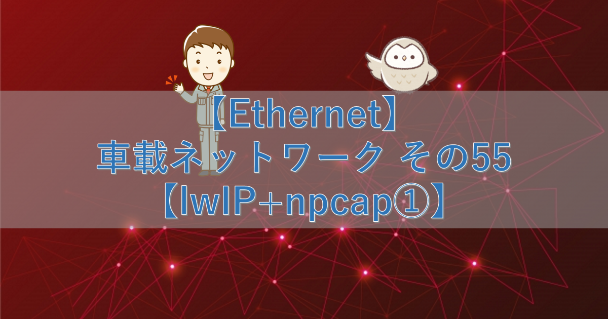 【Ethernet】車載ネットワーク その55【lwIP+npcap①】