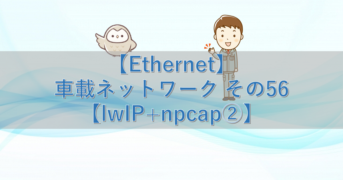 【Ethernet】車載ネットワーク その56【lwIP+npcap②】