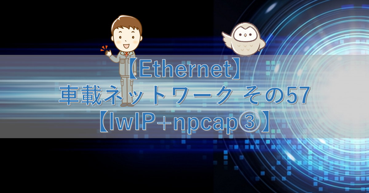 【Ethernet】車載ネットワーク その57【lwIP+npcap③】