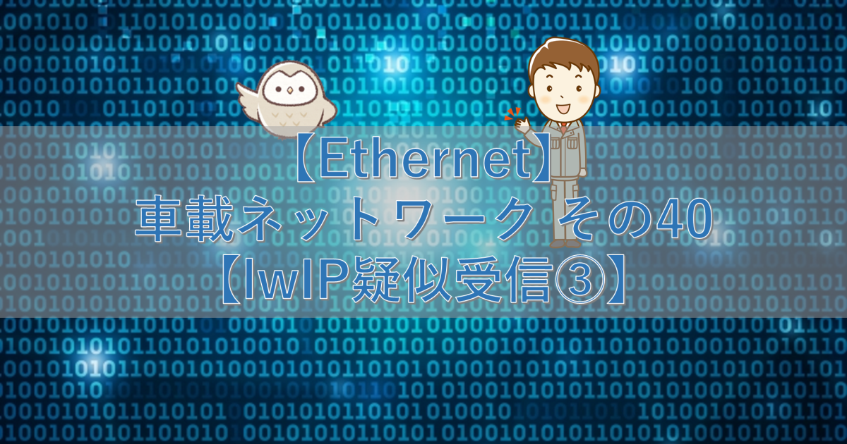 【Ethernet】車載ネットワーク その40【lwIP疑似受信③】