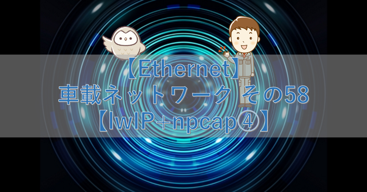 【Ethernet】車載ネットワーク その58【lwIP+npcap④】