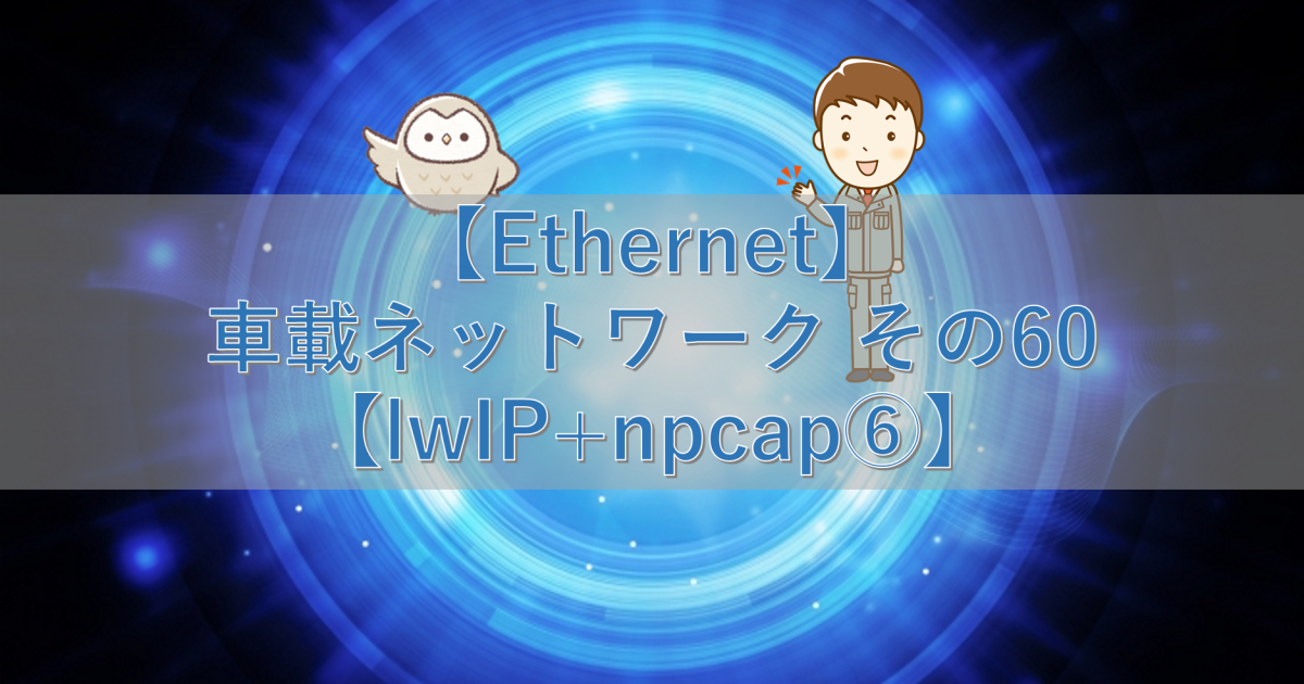 【Ethernet】車載ネットワーク その60【lwIP+npcap⑥】