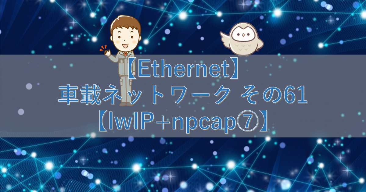 【Ethernet】車載ネットワーク その61【lwIP+npcap⑦】