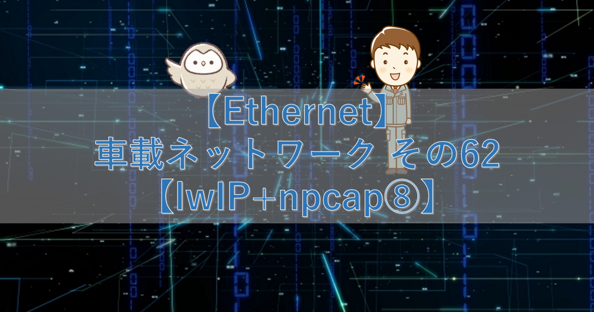 【Ethernet】車載ネットワーク その62【lwIP+npcap⑧】