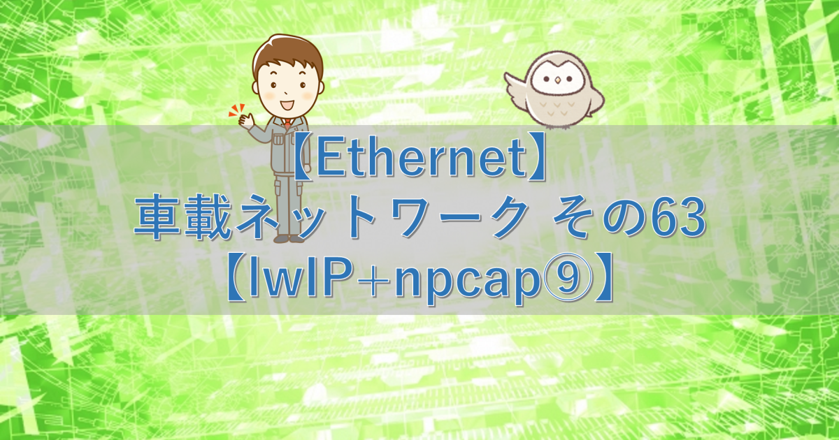 【Ethernet】車載ネットワーク その63【lwIP+npcap⑨】