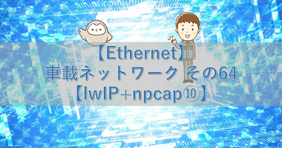 【Ethernet】車載ネットワーク その64【lwIP+npcap⑩】