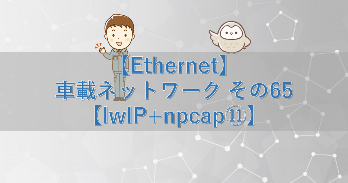 【Ethernet】車載ネットワーク その65【lwIP+npcap⑪】