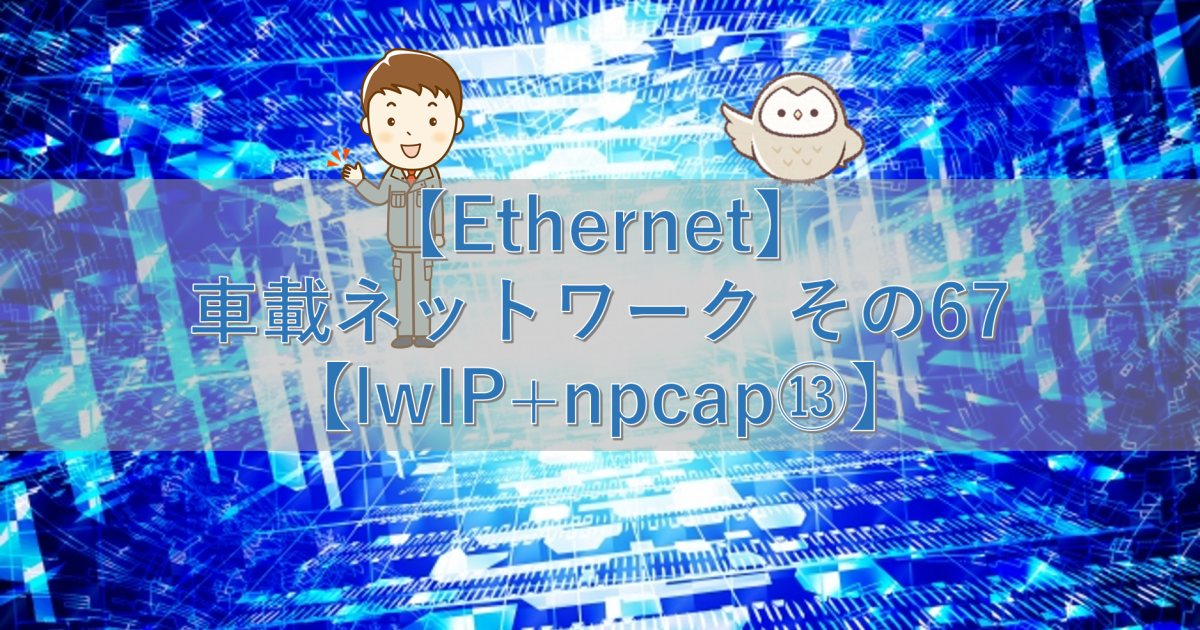【Ethernet】車載ネットワーク その67【lwIP+npcap⑬】