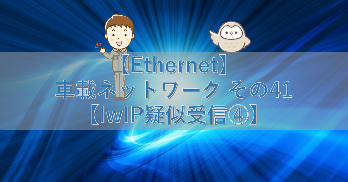 【Ethernet】車載ネットワーク その41【lwIP疑似受信④】