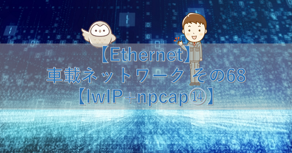 【Ethernet】車載ネットワーク その68【lwIP+npcap⑭】