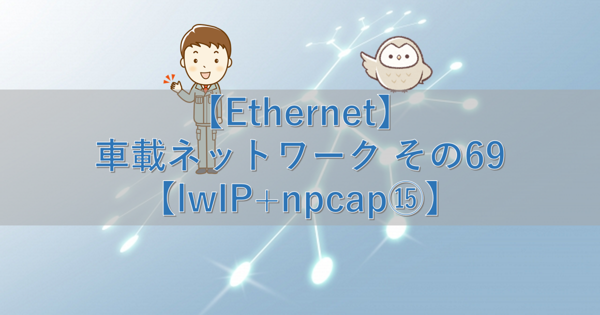 【Ethernet】車載ネットワーク その69【lwIP+npcap⑮】