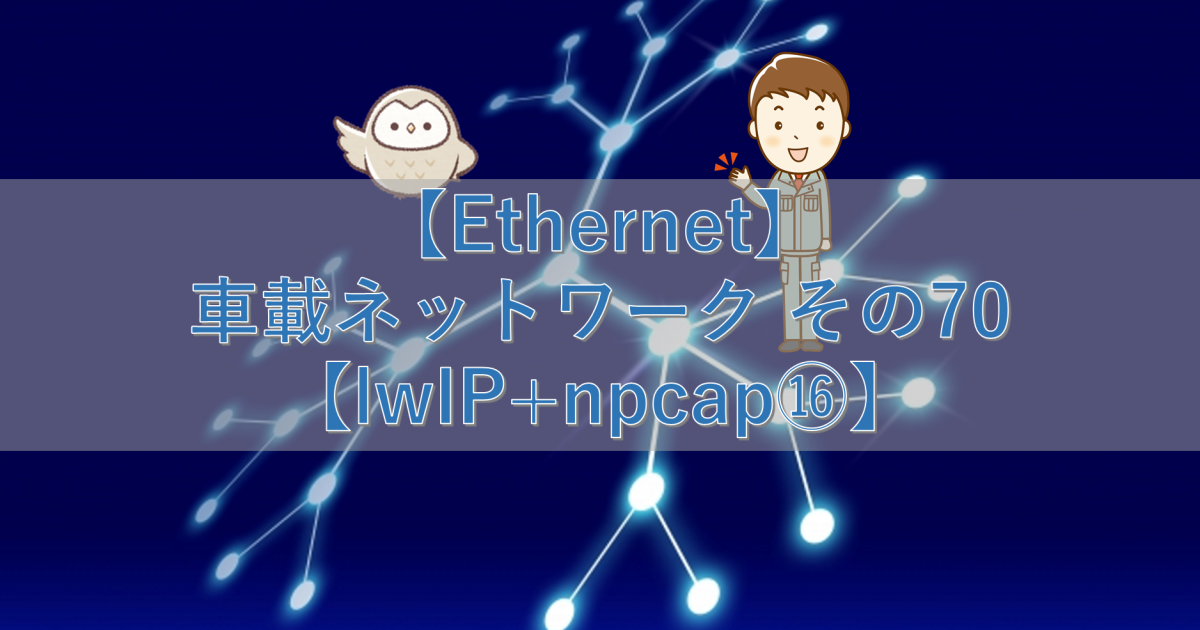 【Ethernet】車載ネットワーク その70【lwIP+npcap⑯】