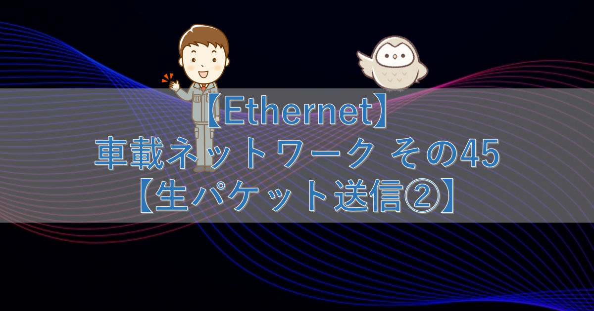 【Ethernet】車載ネットワーク その45【生パケット送信②】