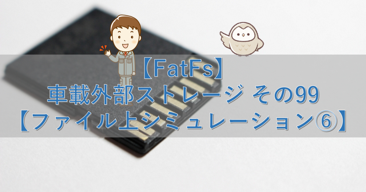 【FatFs】車載外部ストレージ その99【ファイル上シミュレーション⑥】