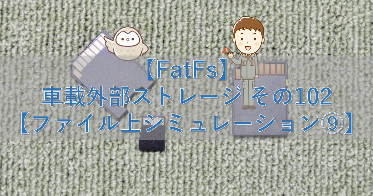 【FatFs】車載外部ストレージ その102【ファイル上シミュレーション⑨】