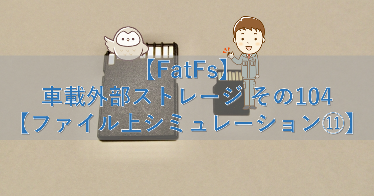 【FatFs】車載外部ストレージ その104【ファイル上シミュレーション⑪】