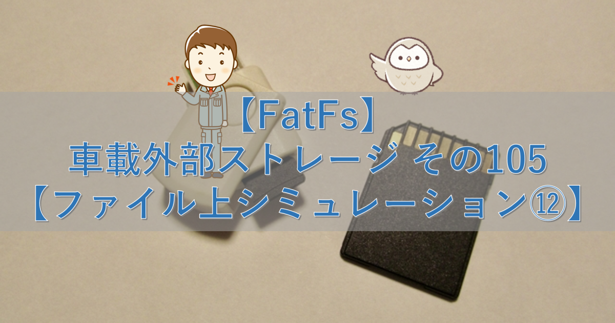 【FatFs】車載外部ストレージ その105【ファイル上シミュレーション⑫】
