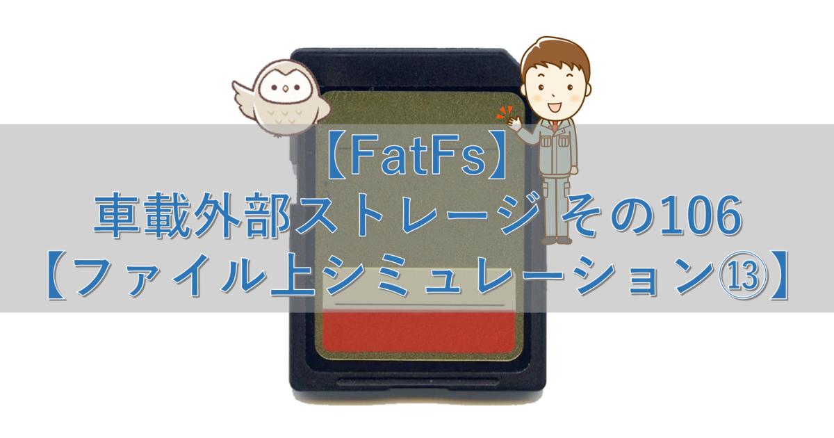 【FatFs】車載外部ストレージ その106【ファイル上シミュレーション⑬】