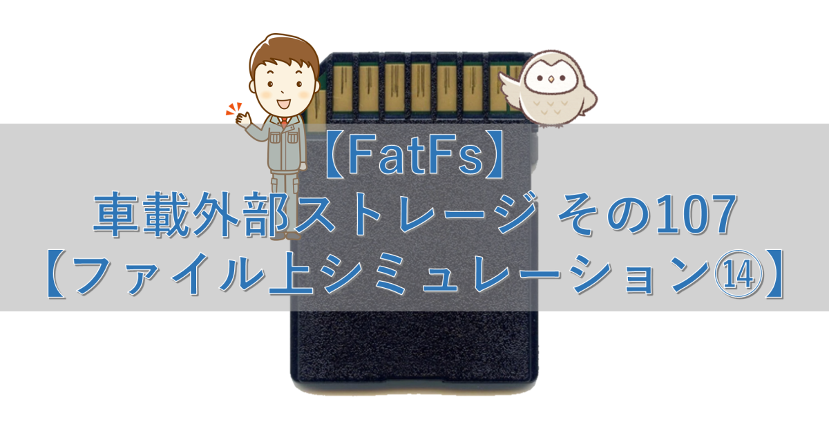 【FatFs】車載外部ストレージ その107【ファイル上シミュレーション⑭】