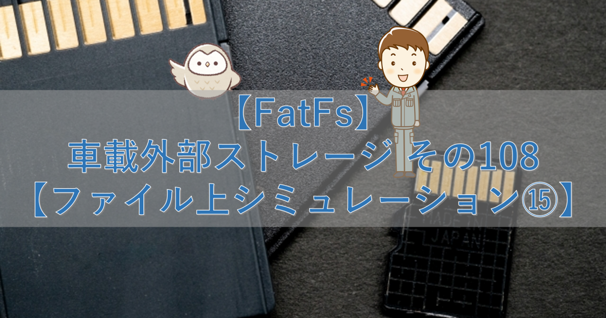 【FatFs】車載外部ストレージ その108【ファイル上シミュレーション⑮】