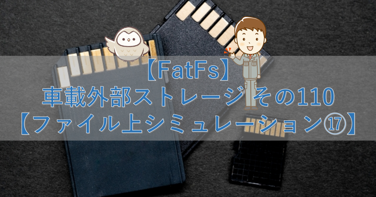 【FatFs】車載外部ストレージ その110【ファイル上シミュレーション⑰】