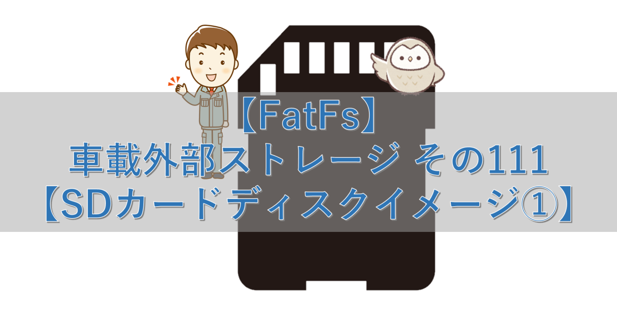 【FatFs】車載外部ストレージ その111【SDカードディスクイメージ①】