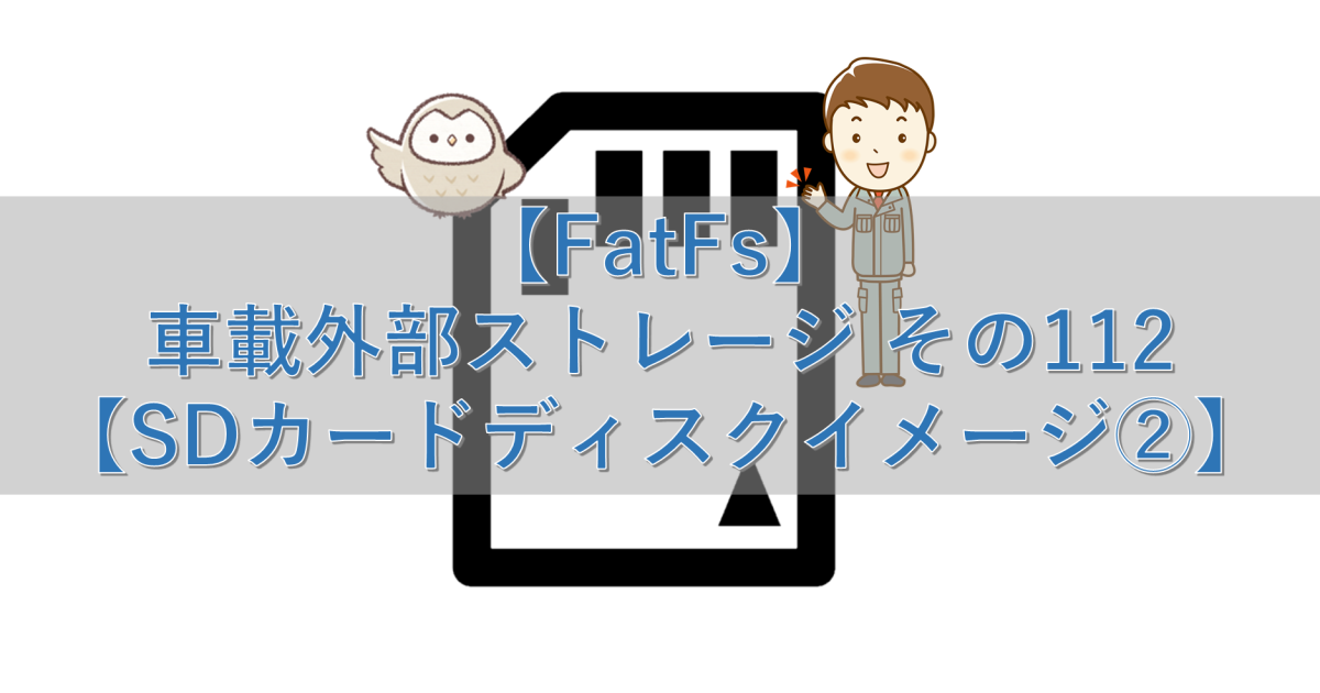 【FatFs】車載外部ストレージ その112【SDカードディスクイメージ②】