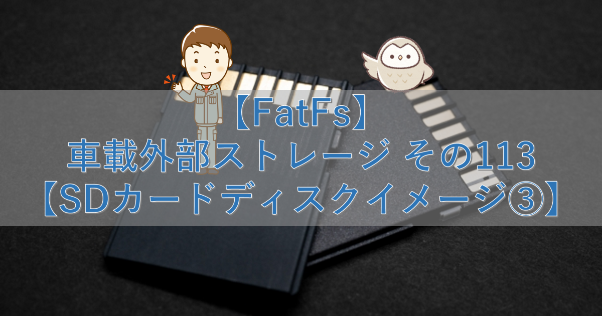 【FatFs】車載外部ストレージ その113【SDカードディスクイメージ③】