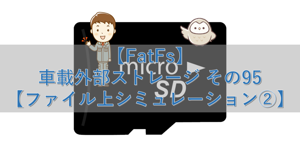 【FatFs】車載外部ストレージ その95【ファイル上シミュレーション②】