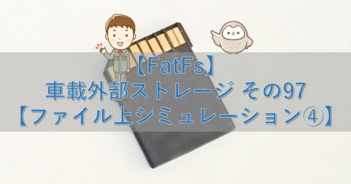 【FatFs】車載外部ストレージ その97【ファイル上シミュレーション④】